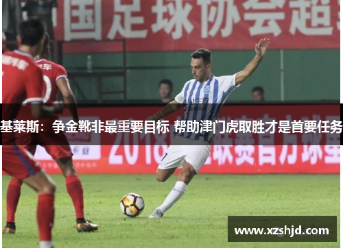 基莱斯：争金靴非最重要目标 帮助津门虎取胜才是首要任务